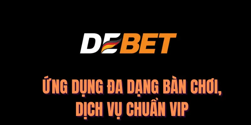 Debet - Ứng dụng đa dạng bàn chơi, dịch vụ chuẩn VIP